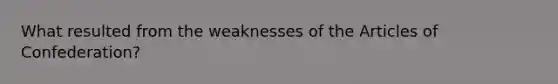 What resulted from the weaknesses of the Articles of Confederation?