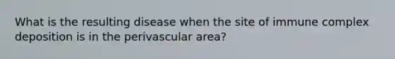 What is the resulting disease when the site of immune complex deposition is in the perivascular area?