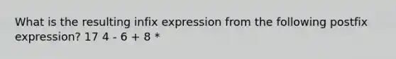 What is the resulting infix expression from the following postfix expression? 17 4 - 6 + 8 *