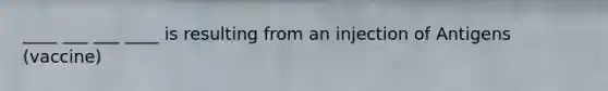 ____ ___ ___ ____ is resulting from an injection of Antigens (vaccine)