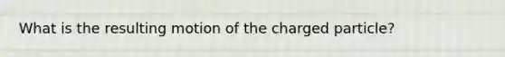 What is the resulting motion of the charged particle?