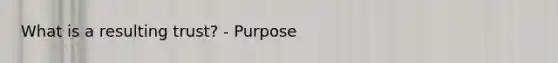 What is a resulting trust? - Purpose