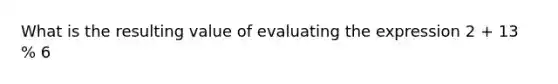 What is the resulting value of evaluating the expression 2 + 13 % 6