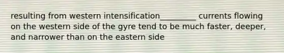 resulting from western intensification_________ currents flowing on the western side of the gyre tend to be much faster, deeper, and narrower than on the eastern side