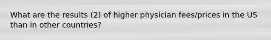 What are the results (2) of higher physician fees/prices in the US than in other countries?