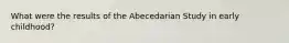 What were the results of the Abecedarian Study in early childhood?