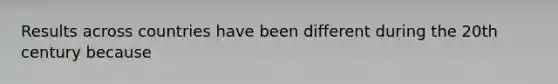 Results across countries have been different during the 20th century because