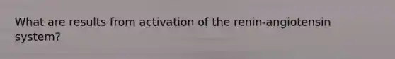 What are results from activation of the renin-angiotensin system?