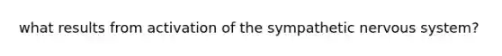 what results from activation of the sympathetic nervous system?