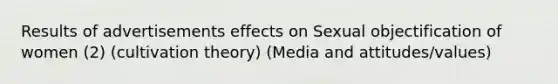 Results of advertisements effects on Sexual objectification of women (2) (cultivation theory) (Media and attitudes/values)