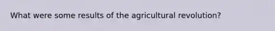 What were some results of the agricultural revolution?