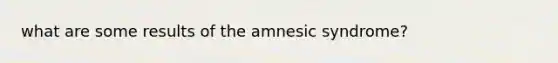 what are some results of the amnesic syndrome?