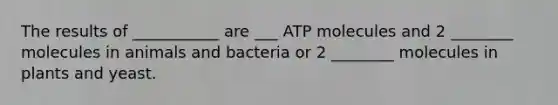 The results of ___________ are ___ ATP molecules and 2 ________ molecules in animals and bacteria or 2 ________ molecules in plants and yeast.