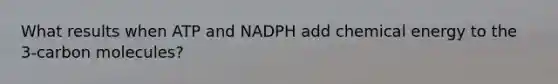 What results when ATP and NADPH add chemical energy to the 3-carbon molecules?