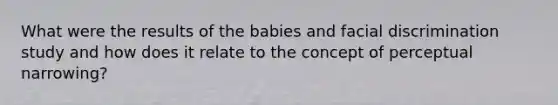 What were the results of the babies and facial discrimination study and how does it relate to the concept of perceptual narrowing?