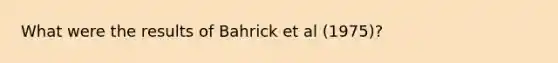 What were the results of Bahrick et al (1975)?