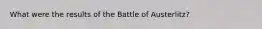 What were the results of the Battle of Austerlitz?