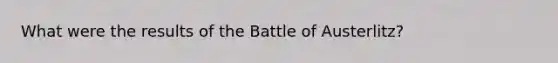 What were the results of the Battle of Austerlitz?