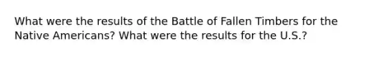 What were the results of the Battle of Fallen Timbers for the <a href='https://www.questionai.com/knowledge/k3QII3MXja-native-americans' class='anchor-knowledge'>native americans</a>? What were the results for the U.S.?