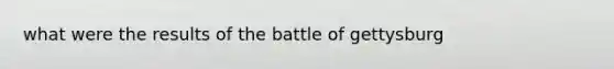 what were the results of the battle of gettysburg