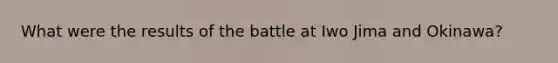 What were the results of the battle at Iwo Jima and Okinawa?