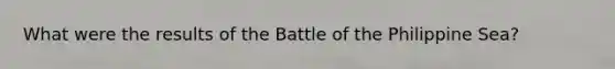 What were the results of the Battle of the Philippine Sea?