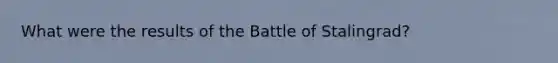 What were the results of the Battle of Stalingrad?