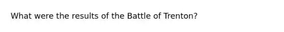 What were the results of the Battle of Trenton?