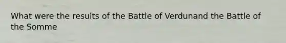 What were the results of the Battle of Verdunand the Battle of the Somme