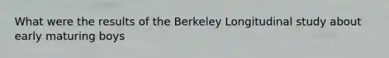 What were the results of the Berkeley Longitudinal study about early maturing boys