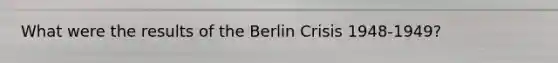 What were the results of the Berlin Crisis 1948-1949?