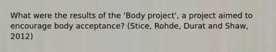 What were the results of the 'Body project', a project aimed to encourage body acceptance? (Stice, Rohde, Durat and Shaw, 2012)