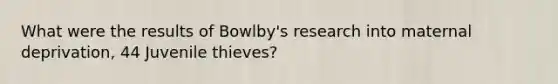 What were the results of Bowlby's research into maternal deprivation, 44 Juvenile thieves?