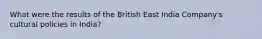 What were the results of the British East India Company's cultural policies in India?