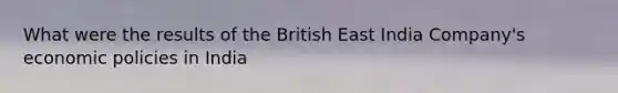 What were the results of the British East India Company's economic policies in India