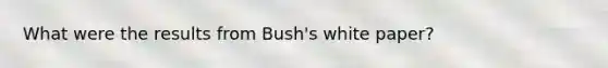 What were the results from Bush's white paper?