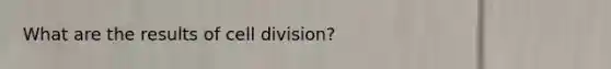 What are the results of cell division?