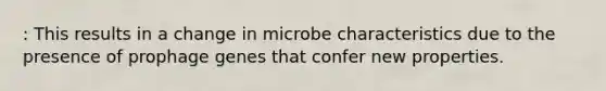 : This results in a change in microbe characteristics due to the presence of prophage genes that confer new properties.