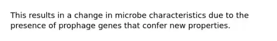 This results in a change in microbe characteristics due to the presence of prophage genes that confer new properties.