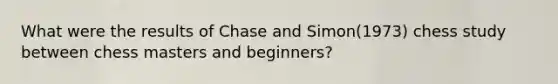 What were the results of Chase and Simon(1973) chess study between chess masters and beginners?