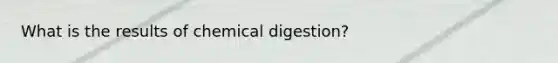 What is the results of chemical digestion?