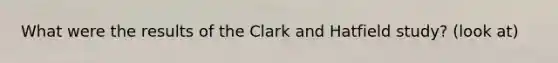 What were the results of the Clark and Hatfield study? (look at)