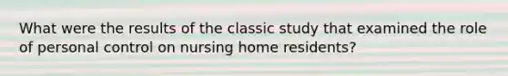 What were the results of the classic study that examined the role of personal control on nursing home residents?