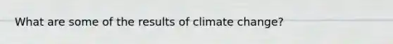 What are some of the results of <a href='https://www.questionai.com/knowledge/kGrEVp9XiB-climate-change' class='anchor-knowledge'>climate change</a>?