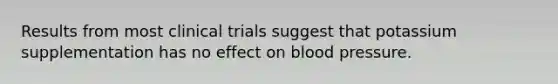 Results from most clinical trials suggest that potassium supplementation has no effect on blood pressure.