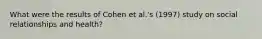What were the results of Cohen et al.'s (1997) study on social relationships and health?