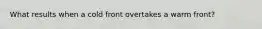 What results when a cold front overtakes a warm front?