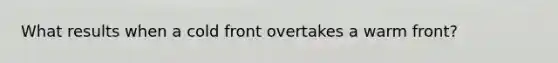 What results when a cold front overtakes a warm front?