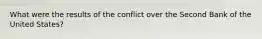 What were the results of the conflict over the Second Bank of the United States?