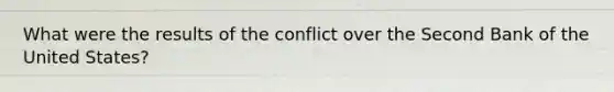 What were the results of the conflict over the Second Bank of the United States?